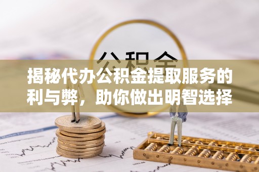 渝中揭秘代办公积金提取服务的利与弊，助你做出明智选择