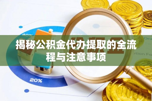 渝中揭秘公积金代办提取的全流程与注意事项