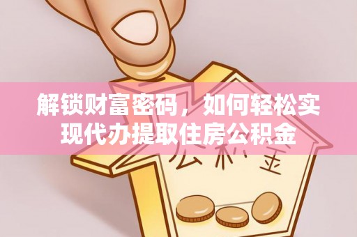 渝中解锁财富密码，如何轻松实现代办提取住房公积金