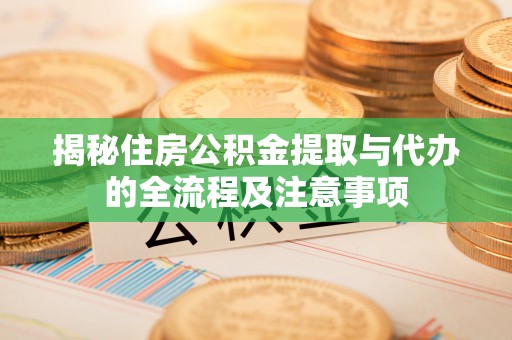渝中揭秘住房公积金提取与代办的全流程及注意事项