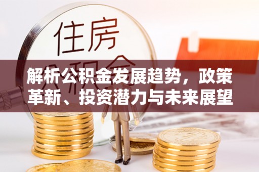 渝中解析公积金发展趋势，政策革新、投资潜力与未来展望