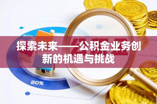 渝中探索未来——公积金业务创新的机遇与挑战