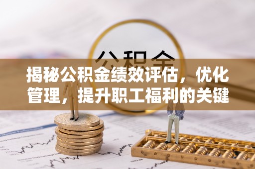 渝中揭秘公积金绩效评估，优化管理，提升职工福利的关键一步
