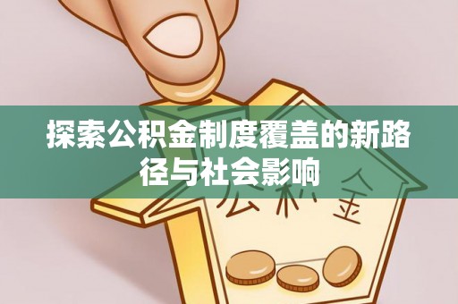 渝中探索公积金制度覆盖的新路径与社会影响