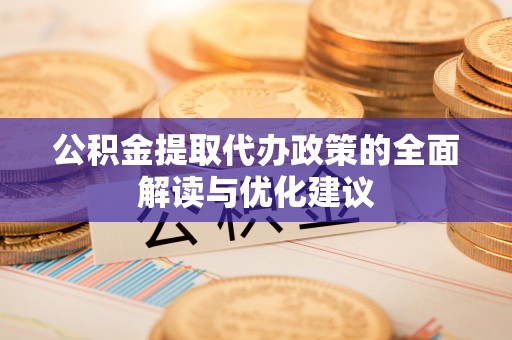 渝中公积金提取代办政策的全面解读与优化建议