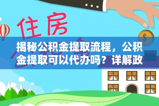 渝中揭秘公积金提取流程，公积金提取可以代办吗？详解政策与实操技巧