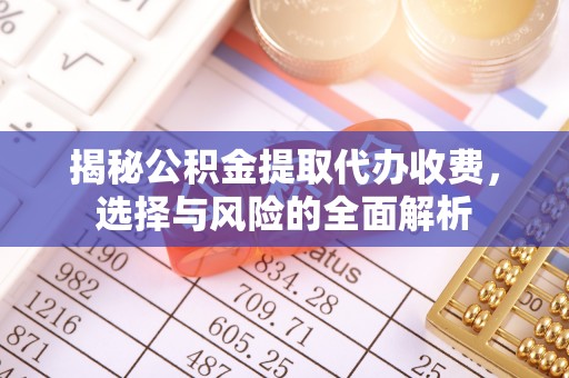 渝中揭秘公积金提取代办收费，选择与风险的全面解析