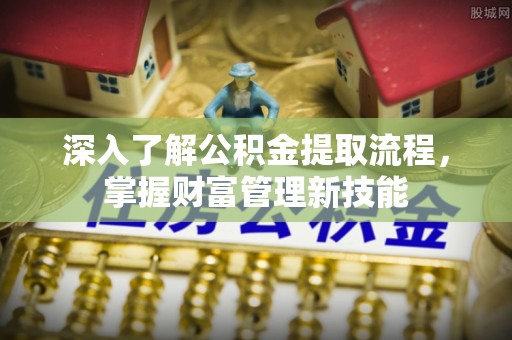 渝中深入了解公积金提取流程，掌握财富管理新技能