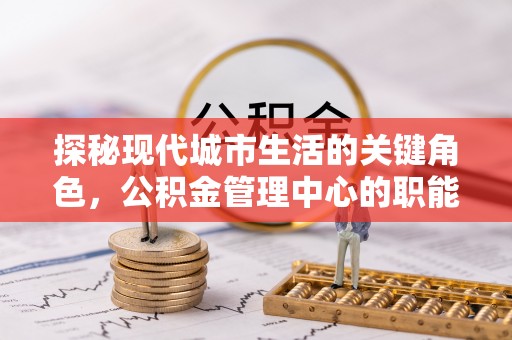 渝中探秘现代城市生活的关键角色，公积金管理中心的职能与影响