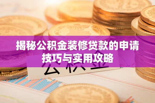 渝中揭秘公积金装修贷款的申请技巧与实用攻略