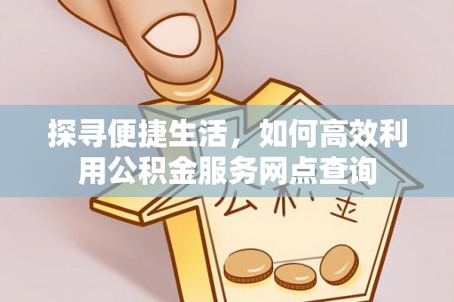 渝中探寻便捷生活，如何高效利用公积金服务网点查询