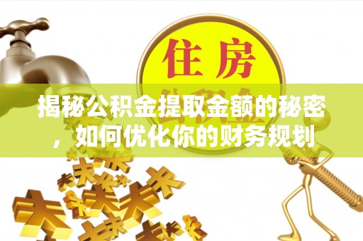 渝中揭秘公积金提取金额的秘密，如何优化你的财务规划