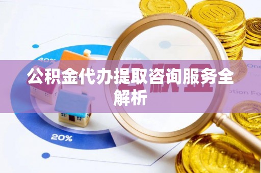 渝中公积金代办提取咨询服务全解析