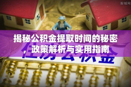 渝中揭秘公积金提取时间的秘密，政策解析与实用指南