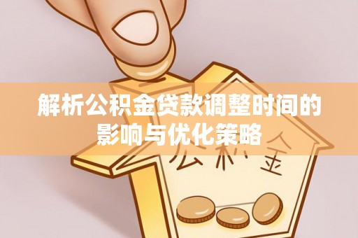 渝中解析公积金贷款调整时间的影响与优化策略