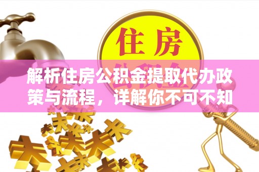 渝中解析住房公积金提取代办政策与流程，详解你不可不知的关键点