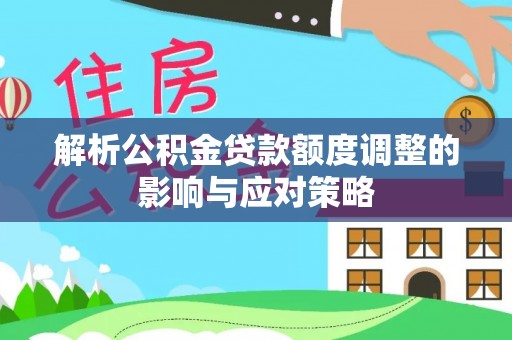 渝中解析公积金贷款额度调整的影响与应对策略