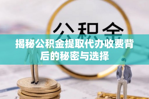 渝中揭秘公积金提取代办收费背后的秘密与选择