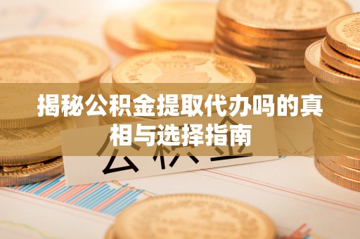渝中揭秘公积金提取代办吗的真相与选择指南