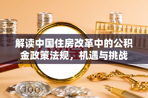 渝中解读中国住房改革中的公积金政策法规，机遇与挑战