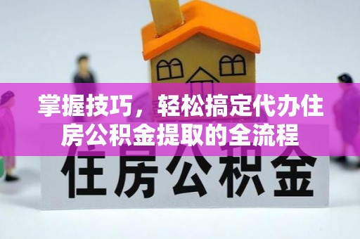 渝中掌握技巧，轻松搞定代办住房公积金提取的全流程