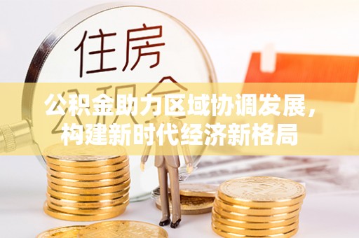 渝中公积金助力区域协调发展，构建新时代经济新格局