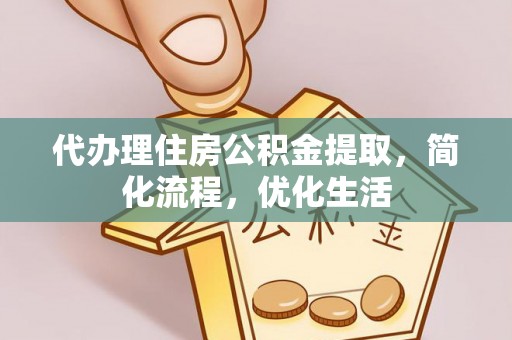 渝中代办理住房公积金提取，简化流程，优化生活