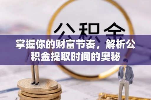 渝中掌握你的财富节奏，解析公积金提取时间的奥秘