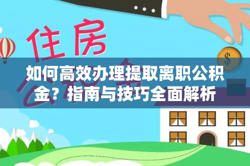 渝中如何高效办理提取离职公积金？指南与技巧全面解析