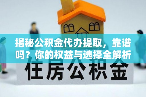 渝中揭秘公积金代办提取，靠谱吗？你的权益与选择全解析