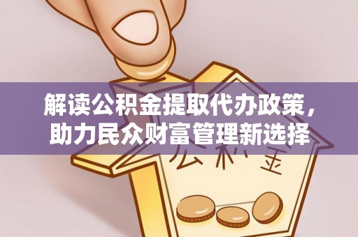 渝中解读公积金提取代办政策，助力民众财富管理新选择