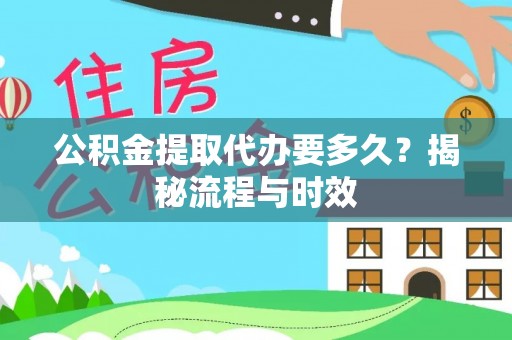 渝中公积金提取代办要多久？揭秘流程与时效