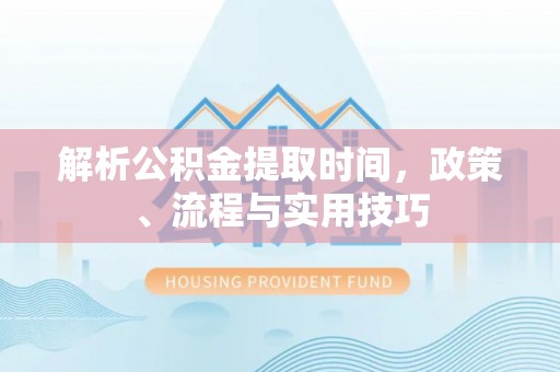 渝中解析公积金提取时间，政策、流程与实用技巧