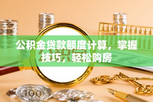渝中公积金贷款额度计算，掌握技巧，轻松购房