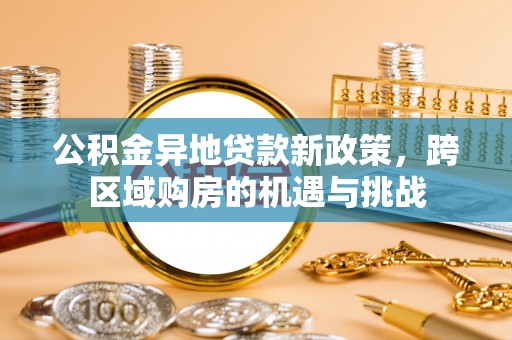渝中公积金异地贷款新政策，跨区域购房的机遇与挑战
