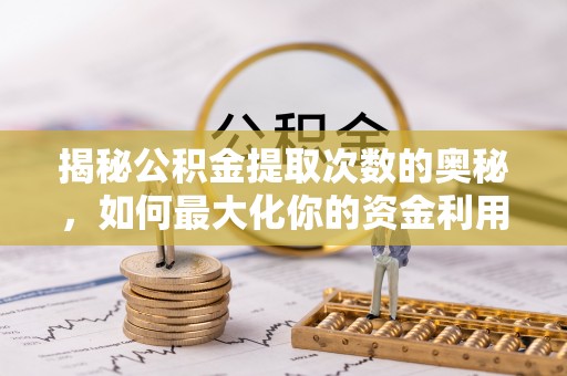 渝中揭秘公积金提取次数的奥秘，如何最大化你的资金利用？