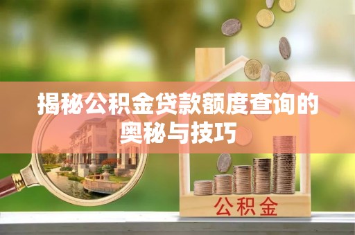 渝中揭秘公积金贷款额度查询的奥秘与技巧