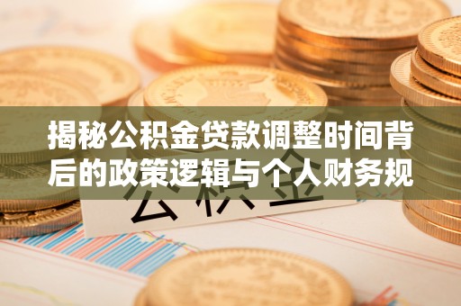 渝中揭秘公积金贷款调整时间背后的政策逻辑与个人财务规划