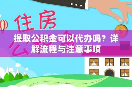渝中提取公积金可以代办吗？详解流程与注意事项