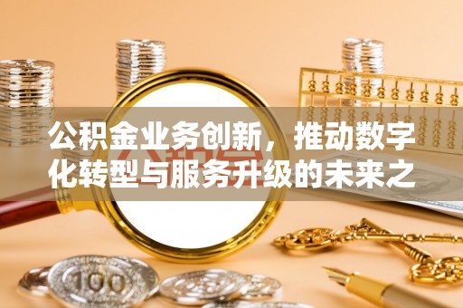 渝中公积金业务创新，推动数字化转型与服务升级的未来之路