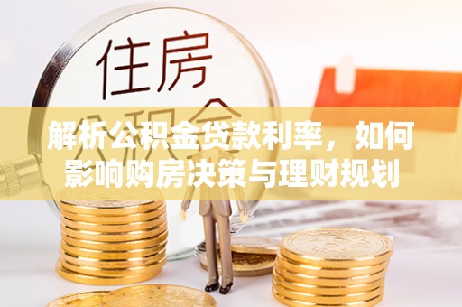 渝中解析公积金贷款利率，如何影响购房决策与理财规划