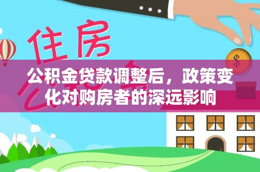 渝中公积金贷款调整后，政策变化对购房者的深远影响