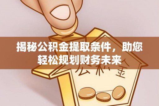 渝中揭秘公积金提取条件，助您轻松规划财务未来