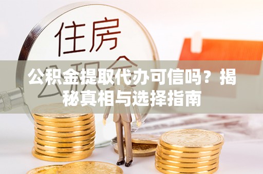 渝中公积金提取代办可信吗？揭秘真相与选择指南