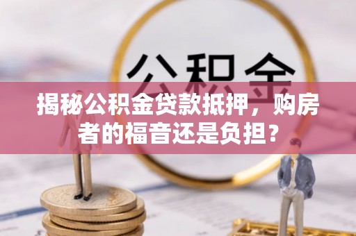 渝中揭秘公积金贷款抵押，购房者的福音还是负担？