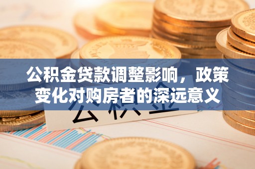渝中公积金贷款调整影响，政策变化对购房者的深远意义