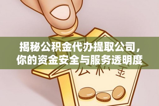 渝中揭秘公积金代办提取公司，你的资金安全与服务透明度指南