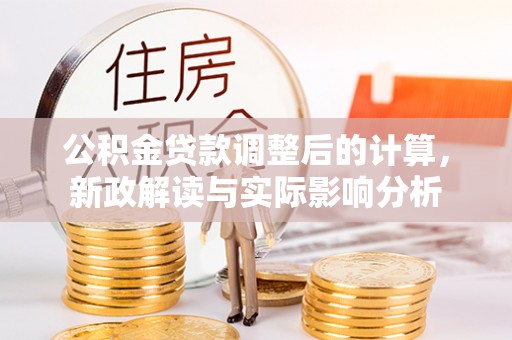 渝中公积金贷款调整后的计算，新政解读与实际影响分析