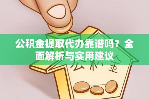 渝中公积金提取代办靠谱吗？全面解析与实用建议