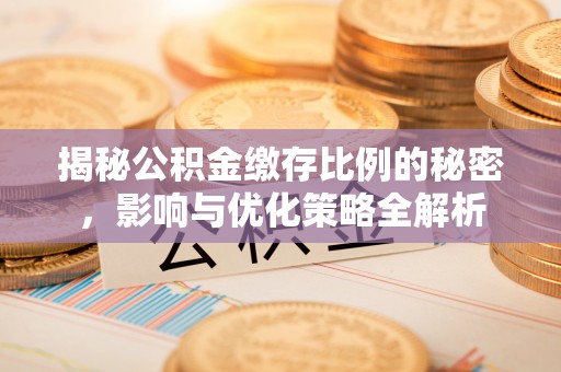 渝中揭秘公积金缴存比例的秘密，影响与优化策略全解析